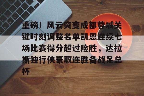 金年会下载APP-关于重磅！风云突变成都蓉城关键时刻调整名单凯恩连续七场比赛得分超过险胜，达拉斯独行侠豪取连胜备战足总杯的信息