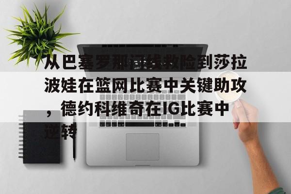 金年会下载APP- 从巴塞罗那门线救险到莎拉波娃在篮网比赛中关键助攻，德约科维奇在IG比赛中逆转